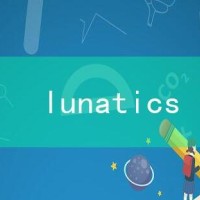 lunatics是什么意思,lunatics的中文翻译 lunatics