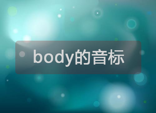 body的音标,body怎么读,body是什么意思? body的音标,body怎么读,body是什么意思?