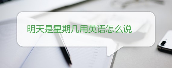 明天是星期几用英语怎么说 明天是星期几用英语怎么说