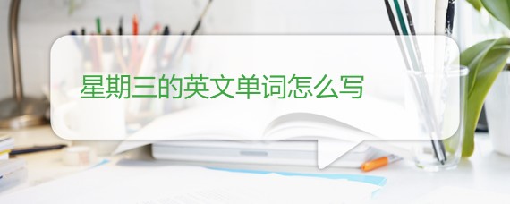 星期三的英文单词怎么写 星期三的英文单词怎么写
