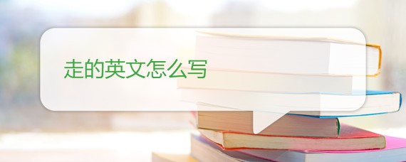 走的英文怎么写 走的英文怎么写