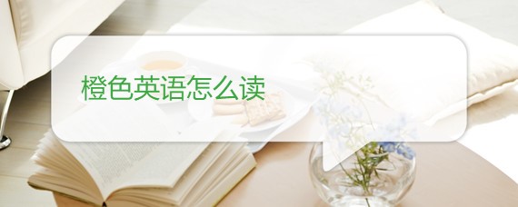 橙色英语怎么读 橙色英语怎么读