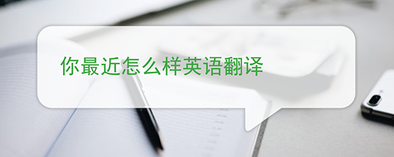 你最近怎么样英语翻译 你最近怎么样英语翻译
