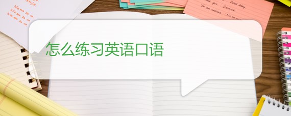 怎样练习英语口语? 怎样练习英语口语?
