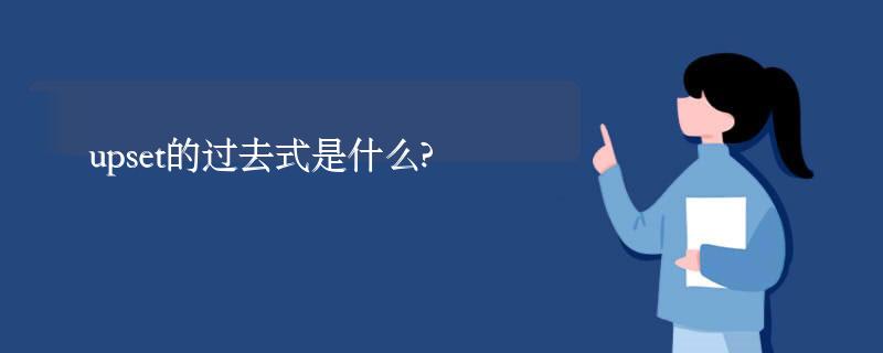 upset的过去式是什么?upset的用法和例句 upset的过去式是什么?upset的用法和例句
