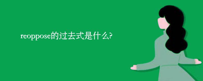 reoppose的过去式是什么?reoppose的用法和例句 reoppose的过去式是什么?reoppose的用法和例句