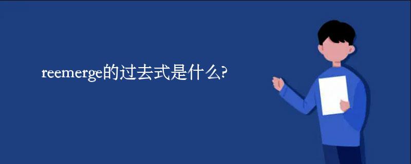reemerge的过去式是什么?reemerge的用法和例句 reemerge的过去式是什么?reemerge的用法和例句