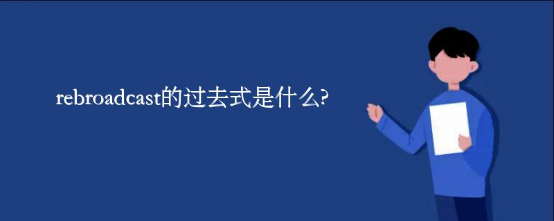 rebroadcast的过去式是什么?rebroadcast的用法和例句 rebroadcast的过去式是什么?rebroadcast的用法和例句
