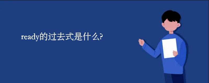 ready的过去式是什么?ready的用法和例句 ready的过去式是什么?ready的用法和例句