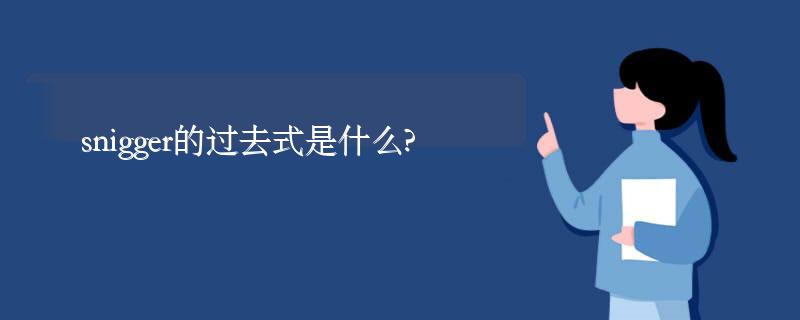 snigger的过去式是什么?snigger的用法和例句 snigger的过去式是什么?snigger的用法和例句