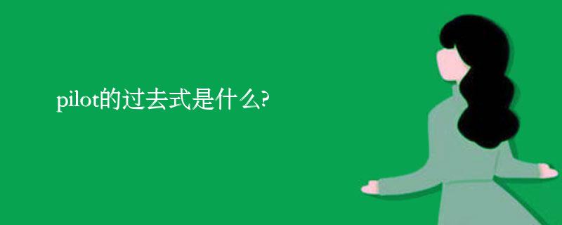 pilot的过去式是什么?pilot的用法和例句 pilot的过去式是什么?pilot的用法和例句