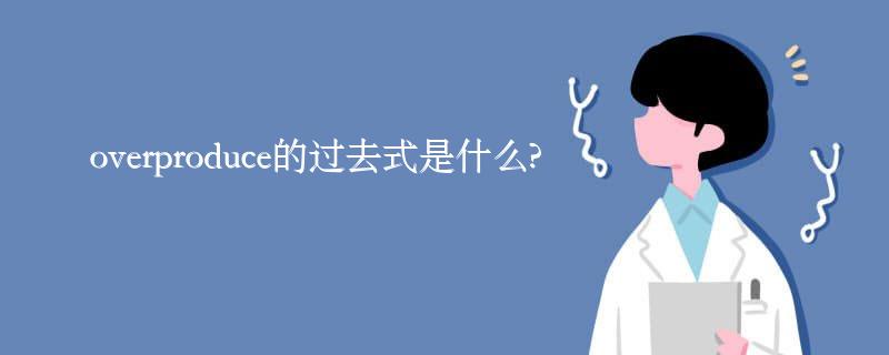 overproduce的过去式是什么?overproduce的用法和例句 overproduce的过去式是什么?overproduce的用法和例句