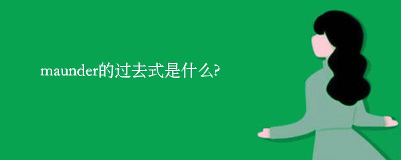 maunder的过去式是什么?maunder的用法和例句 maunder的过去式是什么?maunder的用法和例句