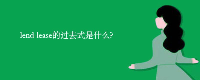 lend-lease的过去式是什么?lend-lease的用法和例句 lend-lease的过去式是什么?lend-lease的用法和例句