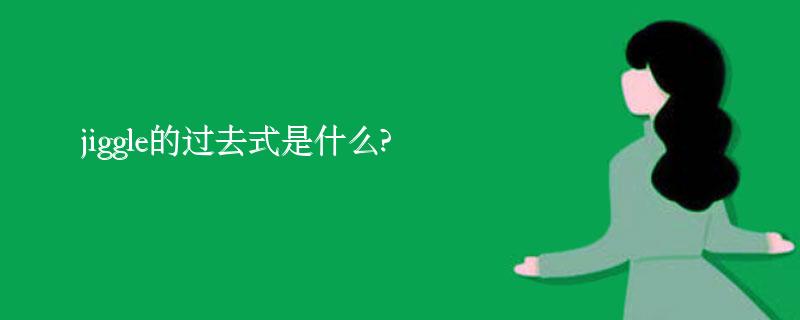 jiggle的过去式是什么?jiggle的用法和例句 jiggle的过去式是什么?jiggle的用法和例句