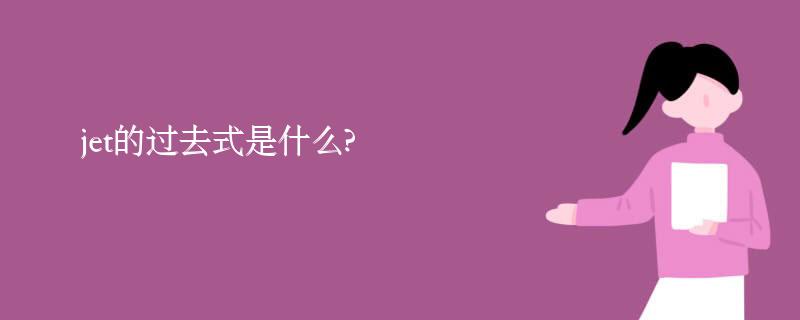 jet的过去式是什么?jet的用法和例句 jet的过去式是什么?jet的用法和例句