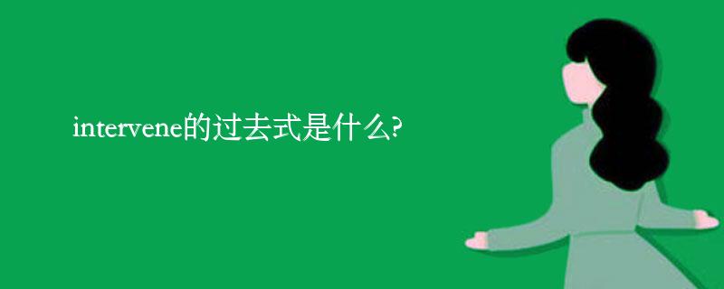 intervene的过去式是什么?intervene的用法和例句 intervene的过去式是什么?intervene的用法和例句