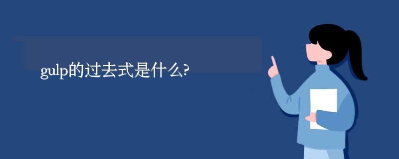 gulp的过去式是什么?gulp的用法和例句 gulp的过去式是什么?gulp的用法和例句