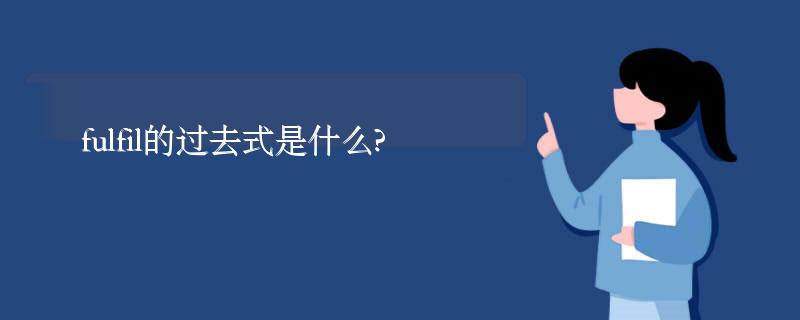 fulfil的过去式是什么?fulfil的用法和例句 fulfil的过去式是什么?fulfil的用法和例句