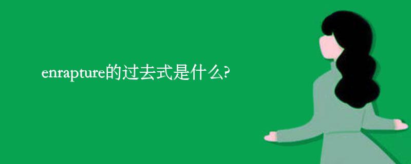 enrapture的过去式是什么?enrapture的用法和例句 enrapture的过去式是什么?enrapture的用法和例句