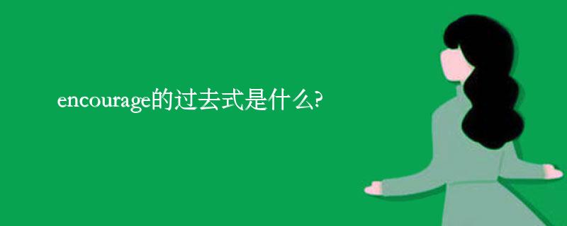 encourage的过去式是什么?encourage的用法和例句 encourage的过去式是什么?encourage的用法和例句