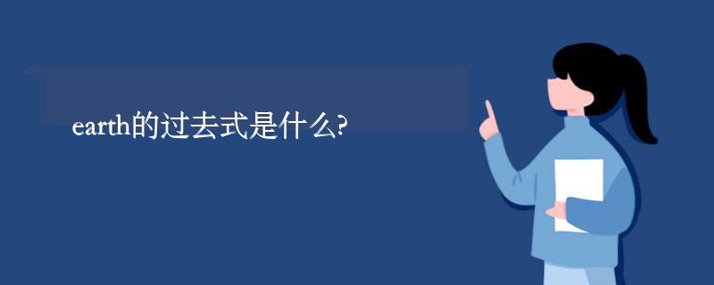 earth的过去式是什么?earth的用法和例句 earth的过去式是什么?earth的用法和例句