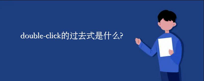 double-click的过去式是什么?double-click的用法和例句 double-click的过去式是什么?double-click的用法和例句
