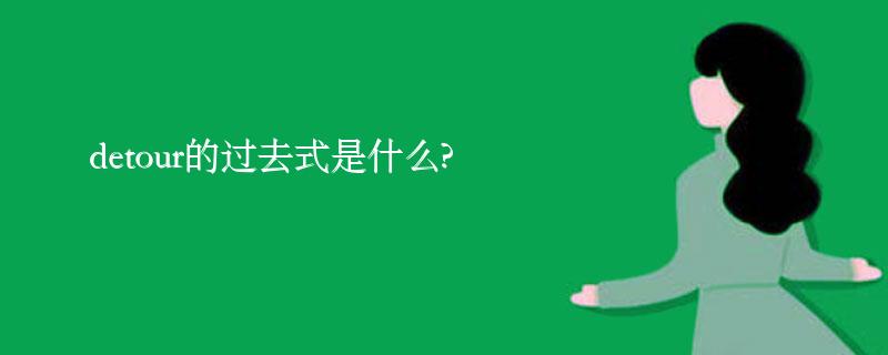 detour的过去式是什么?detour的用法和例句 detour的过去式是什么?detour的用法和例句