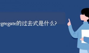 desegregate的过去式是什么?desegregate的用法和例句