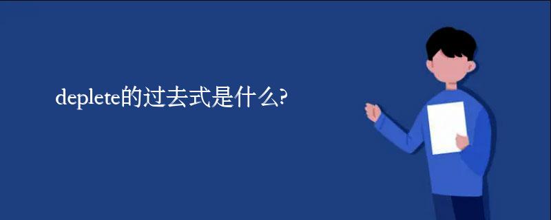 deplete的过去式是什么?deplete的用法和例句 deplete的过去式是什么?deplete的用法和例句