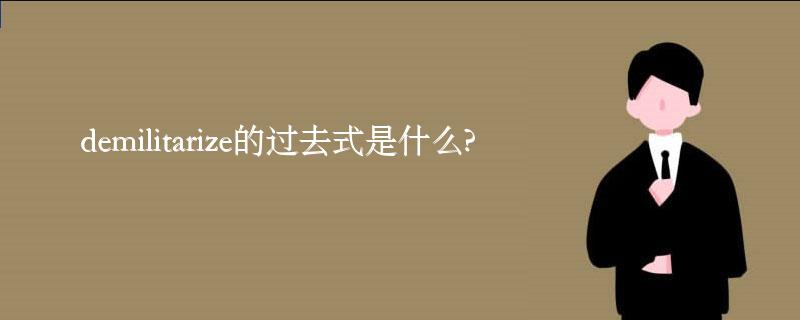demilitarize的过去式是什么?demilitarize的用法和例句 demilitarize的过去式是什么?demilitarize的用法和例句