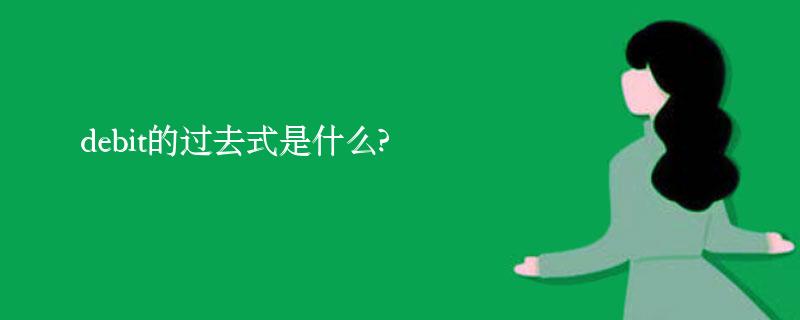 debit的过去式是什么?debit的用法和例句 debit的过去式是什么?debit的用法和例句