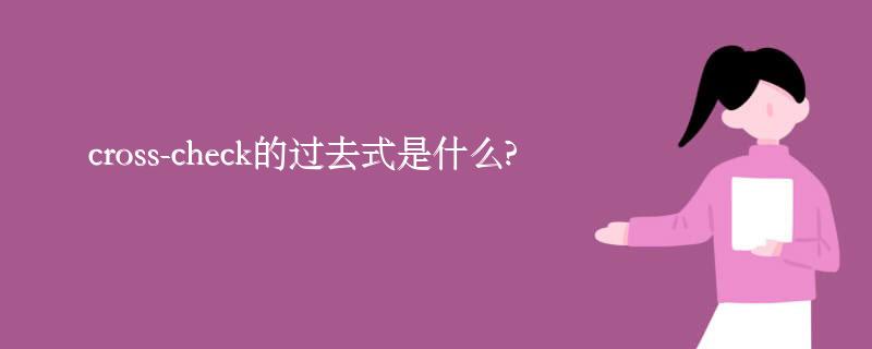 cross-check的过去式是什么?cross-check的用法和例句 cross-check的过去式是什么?cross-check的用法和例句