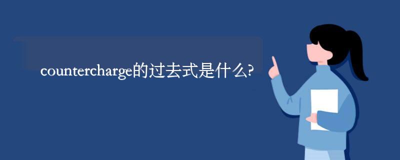 countercharge的过去式是什么?countercharge的用法和例句 countercharge的过去式是什么?countercharge的用法和例句