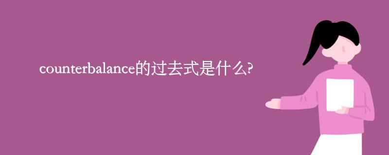 counterbalance的过去式是什么?counterbalance的用法和例句 counterbalance的过去式是什么?counterbalance的用法和例句