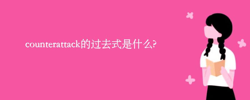 counterattack的过去式是什么?counterattack的用法和例句 counterattack的过去式是什么?counterattack的用法和例句