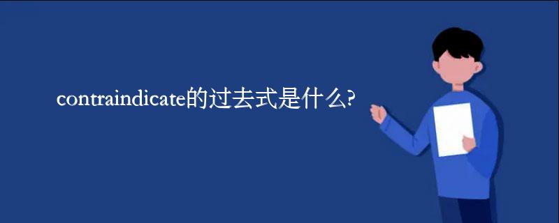 contraindicate的过去式是什么?contraindicate的用法和例句 contraindicate的过去式是什么?contraindicate的用法和例句