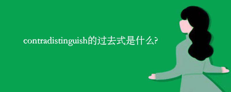 contradistinguish的过去式是什么?contradistinguish的用法和例句 contradistinguish的过去式是什么?contradistinguish的用法和例句
