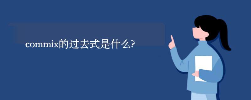 commix的过去式是什么?commix的用法和例句 commix的过去式是什么?commix的用法和例句