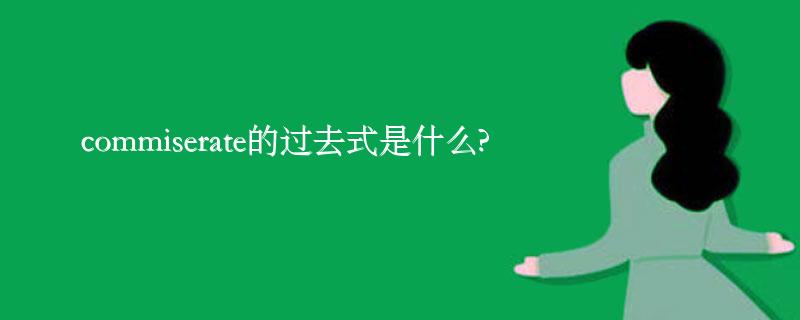 commiserate的过去式是什么?commiserate的用法和例句 commiserate的过去式是什么?commiserate的用法和例句