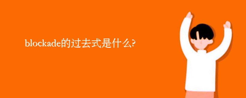 blockade的过去式是什么?blockade的用法和例句 blockade的过去式是什么?blockade的用法和例句