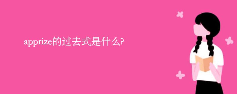 apprize的过去式是什么?apprize的用法和例句 apprize的过去式是什么?apprize的用法和例句