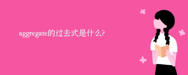 aggregate的过去式是什么?aggregate的用法和例句 aggregate的过去式是什么?aggregate的用法和例句