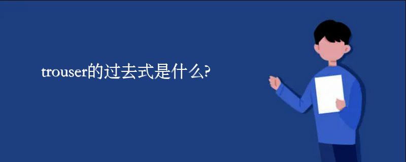 trouser的过去式是什么?trouser的用法和例句 trouser的过去式是什么?trouser的用法和例句