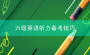 六级英语听力备考技巧有哪些？备考需要多久？