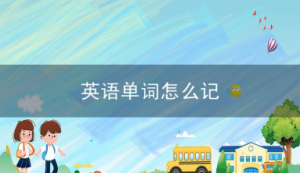英语单词怎么记?九大方法轻松掌握英语单词