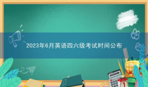 2023年6月英语四六级考试时间公布，要注意什么？