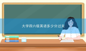 大学四六级英语多少分过关？什么时候考？