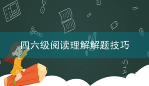 四六级阅读理解解题技巧，怎样得高分？