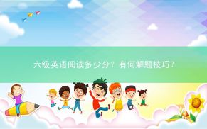 六级英语阅读多少分？有何解题技巧？